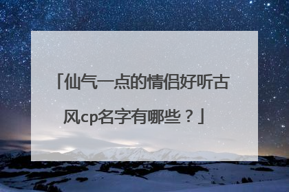 仙气一点的情侣好听古风cp名字有哪些？