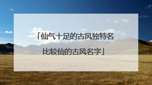 仙气十足的古风独特名 比较仙的古风名字