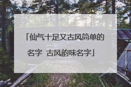 仙气十足又古风简单的名字 古风韵味名字