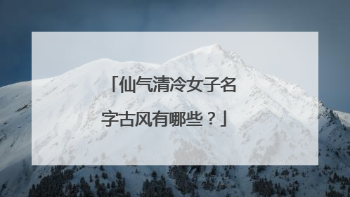 仙气清冷女子名字古风有哪些?