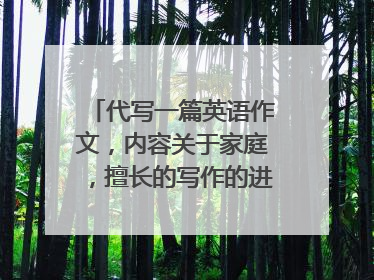代写一篇英语作文，内容关于家庭，擅长的写作的进来看下~
