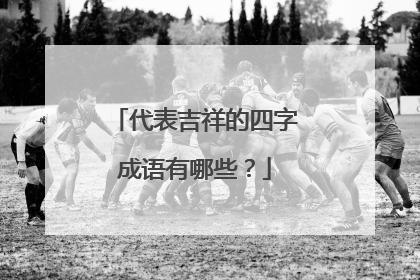 代表吉祥的四字成语有哪些?