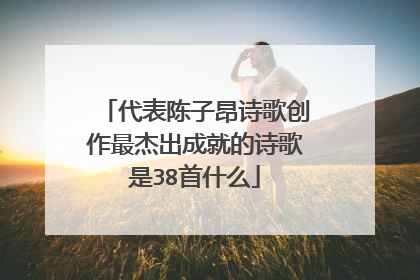 代表陈子昂诗歌创作最杰出成就的诗歌是38首什么