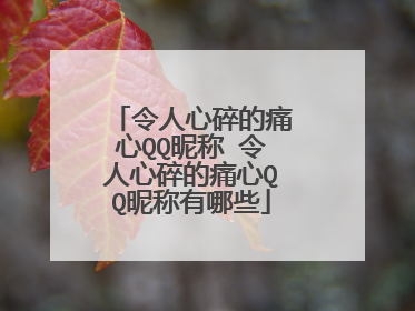 令人心碎的痛心QQ昵称 令人心碎的痛心QQ昵称有哪些