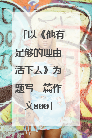 以《他有足够的理由活下去》为题写一篇作文800