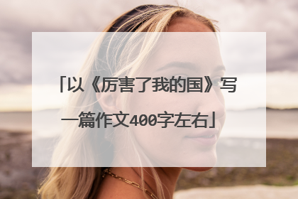 以《厉害了我的国》写一篇作文400字左右