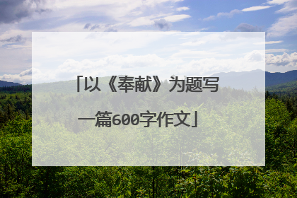 以《奉献》为题写一篇600字作文