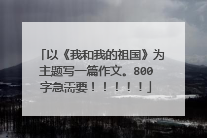 以《我和我的祖国》为主题写一篇作文。800字急需要！！！！！