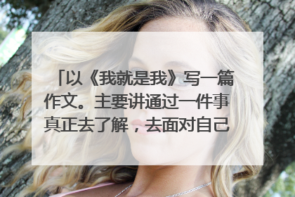 以《我就是我》写一篇作文。主要讲通过一件事真正去了解，去面对自己，做一个真实的自己。600字左右。