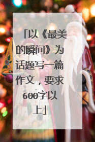 以《最美的瞬间》为话题写一篇作文，要求600字以上