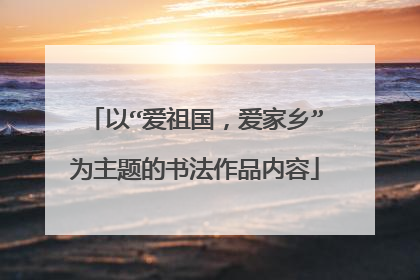 以“爱祖国，爱家乡”为主题的书法作品内容