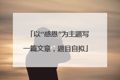 以“感恩”为主题写一篇文章,题目自拟