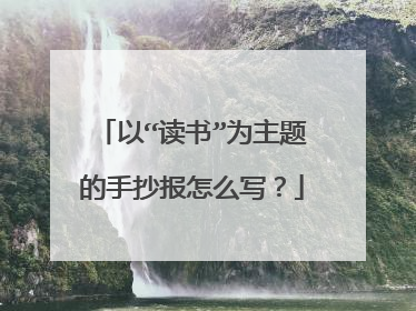 以“读书”为主题的手抄报怎么写?