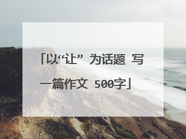 以“让” 为话题 写一篇作文 500字
