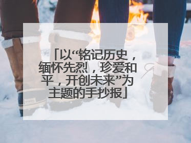 以“铭记历史,缅怀先烈,珍爱和平,开创未来”为主题的手抄报