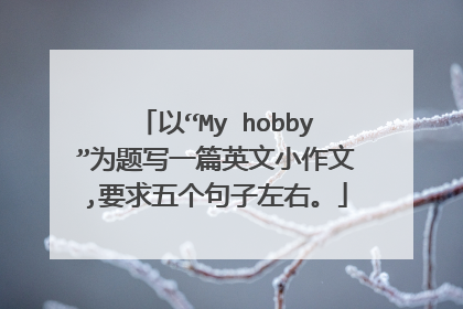 以“My hobby”为题写一篇英文小作文,要求五个句子左右。