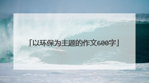 以环保为主题的作文600字