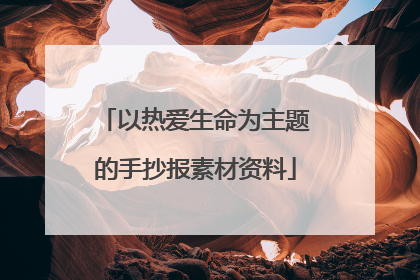 以热爱生命为主题的手抄报素材资料