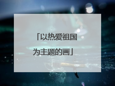 以热爱祖国为主题的画