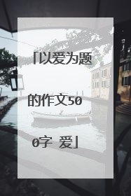 以爱为题的作文500字 爱