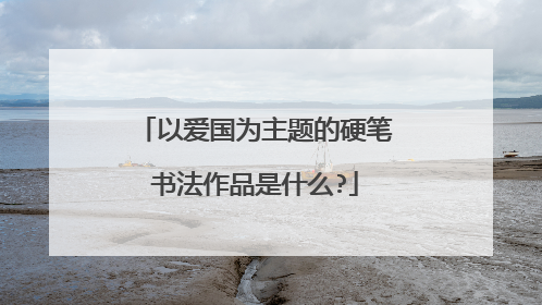 以爱国为主题的硬笔书法作品是什么?