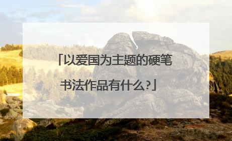 以爱国为主题的硬笔书法作品有什么?