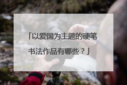 以爱国为主题的硬笔书法作品有哪些？