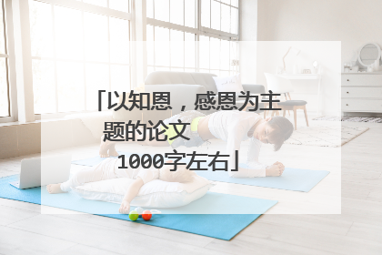 以知恩,感恩为主题的论文 1000字左右