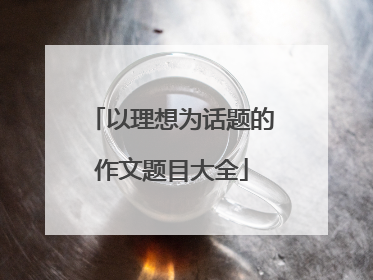 以理想为话题的作文题目大全
