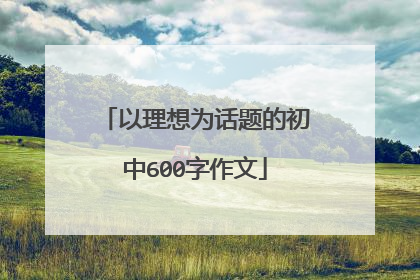 以理想为话题的初中600字作文