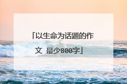 以生命为话题的作文 最少800字