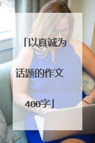 以真诚为话题的作文400字