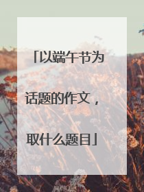以端午节为话题的作文，取什么题目