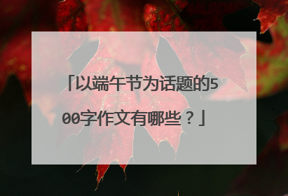 以端午节为话题的500字作文有哪些?