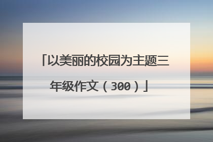以美丽的校园为主题三年级作文（300）