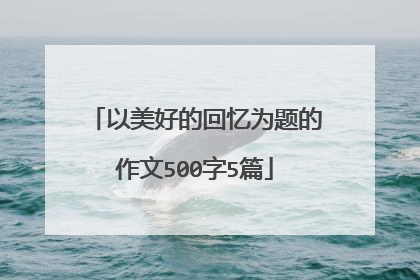 以美好的回忆为题的作文500字5篇