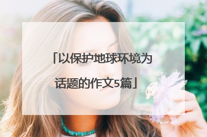 以保护地球环境为话题的作文5篇