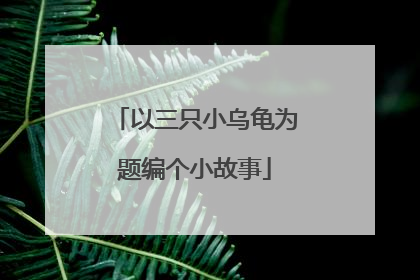 以三只小乌龟为题编个小故事