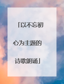 以不忘初心为主题的诗歌朗诵