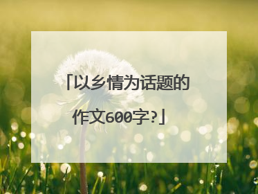 以乡情为话题的作文600字?