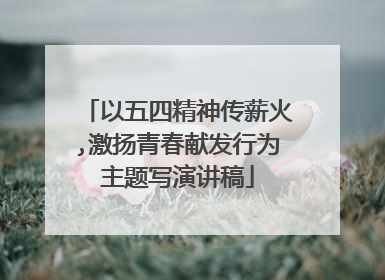 以五四精神传薪火,激扬青春献发行为主题写演讲稿