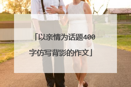 以亲情为话题400字仿写背影的作文