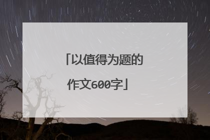 以值得为题的作文600字