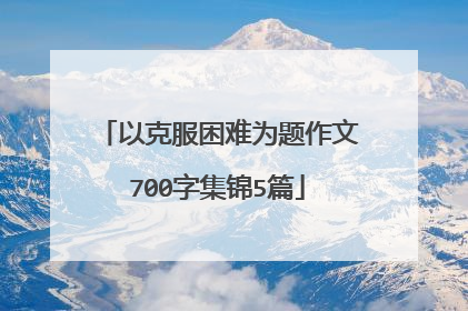 以克服困难为题作文700字集锦5篇