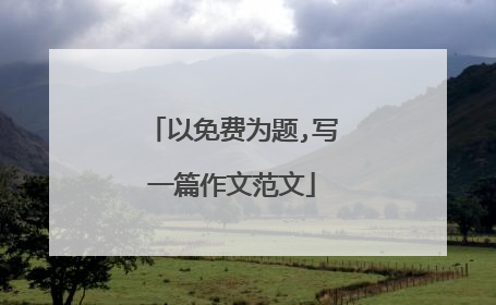 以免费为题,写一篇作文范文