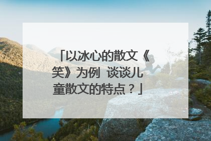 以冰心的散文《笑》为例 谈谈儿童散文的特点?