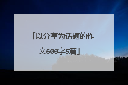 以分享为话题的作文600字5篇