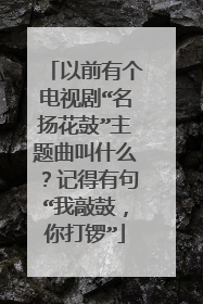 以前有个电视剧“名扬花鼓”主题曲叫什么?记得有句“我敲鼓,你打锣”