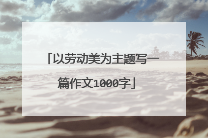 以劳动美为主题写一篇作文1000字