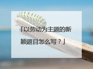 以劳动为主题的新颖题目怎么写？